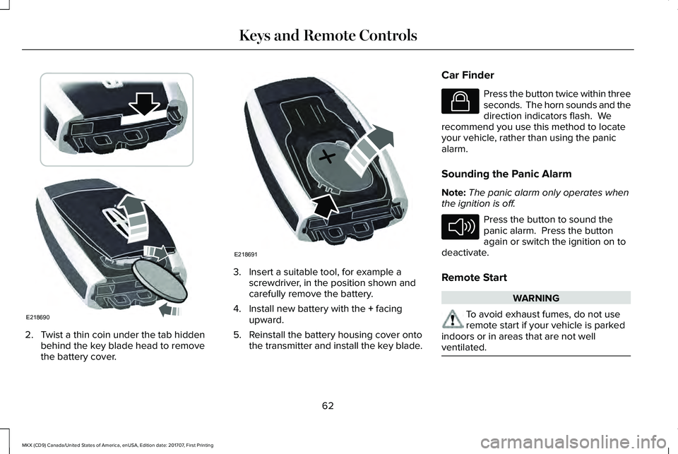 LINCOLN MKX 2018 Repair Manual 2. Twist a thin coin under the tab hiddenbehind the key blade head to removethe battery cover.
3. Insert a suitable tool, for example ascrewdriver, in the position shown andcarefully remove the batter