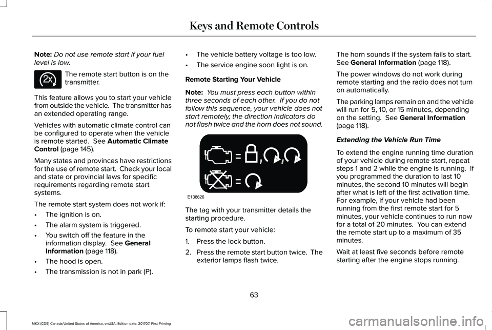 LINCOLN MKX 2018 Repair Manual Note:Do not use remote start if your fuellevel is low.
The remote start button is on thetransmitter.
This feature allows you to start your vehiclefrom outside the vehicle.  The transmitter hasan exten