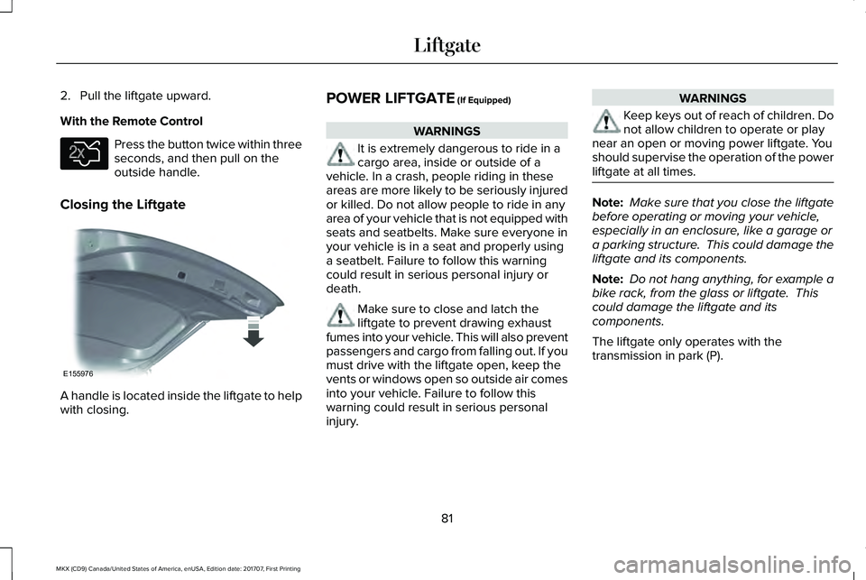 LINCOLN MKX 2018 Manual Online 2. Pull the liftgate upward.
With the Remote Control
Press the button twice within threeseconds, and then pull on theoutside handle.
Closing the Liftgate
A handle is located inside the liftgate to hel LINCOLN MKX 2018 Manual Online 2. Pull the liftgate upward.
With the Remote Control
Press the button twice within threeseconds, and then pull on theoutside handle.
Closing the Liftgate
A handle is located inside the liftgate to hel