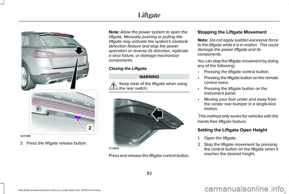 LINCOLN MKX 2018 Manual Online 2. Press the liftgate release button.
Note:Allow the power system to open theliftgate. Manually pushing or pulling theliftgate may activate the system’s obstacledetection feature and stop the powero LINCOLN MKX 2018 Manual Online 2. Press the liftgate release button.
Note:Allow the power system to open theliftgate. Manually pushing or pulling theliftgate may activate the system’s obstacledetection feature and stop the powero