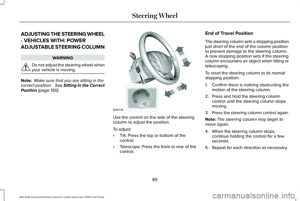 LINCOLN MKX 2018 Owners Manual ADJUSTING THE STEERING WHEEL
- VEHICLES WITH: POWER
ADJUSTABLE STEERING COLUMN
WARNING
Do not adjust the steering wheel whenyour vehicle is moving.
Note: Make sure that you are sitting in thecorrect p LINCOLN MKX 2018 Owners Manual ADJUSTING THE STEERING WHEEL
- VEHICLES WITH: POWER
ADJUSTABLE STEERING COLUMN
WARNING
Do not adjust the steering wheel whenyour vehicle is moving.
Note: Make sure that you are sitting in thecorrect p