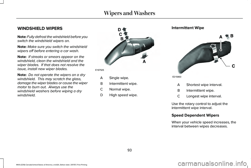LINCOLN MKX 2018  Owners Manual WINDSHIELD WIPERS
Note:Fully defrost the windshield before youswitch the windshield wipers on.
Note:Make sure you switch the windshieldwipers off before entering a car wash.
Note: If streaks or smears