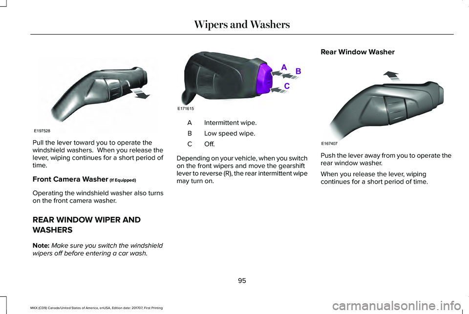 LINCOLN MKX 2018  Owners Manual Pull the lever toward you to operate thewindshield washers.  When you release thelever, wiping continues for a short period oftime.
Front Camera Washer (If Equipped)
Operating the windshield washer al