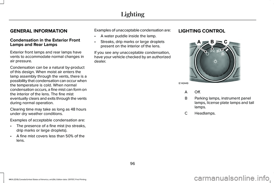 LINCOLN MKX 2018 Owners Manual GENERAL INFORMATION
Condensation in the Exterior FrontLamps and Rear Lamps
Exterior front lamps and rear lamps havevents to accommodate normal changes inair pressure.
Condensation can be a natural by- LINCOLN MKX 2018 Owners Manual GENERAL INFORMATION
Condensation in the Exterior FrontLamps and Rear Lamps
Exterior front lamps and rear lamps havevents to accommodate normal changes inair pressure.
Condensation can be a natural by-