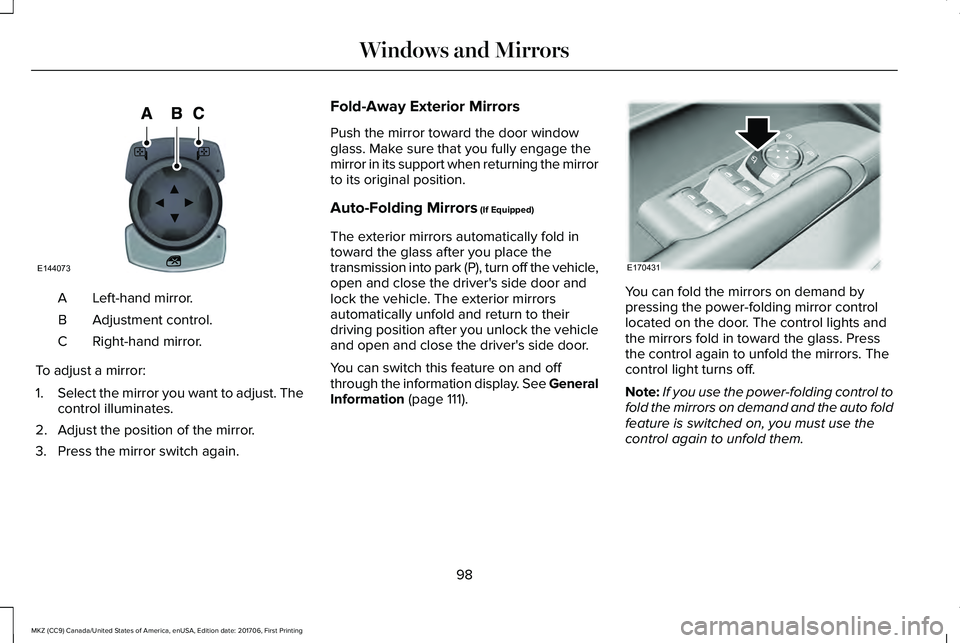 LINCOLN MKZ 2018 Owners Manual Left-hand mirror.A
Adjustment control.B
Right-hand mirror.C
To adjust a mirror:
1.Select the mirror you want to adjust. Thecontrol illuminates.
2. Adjust the position of the mirror.
3. Press the mirro LINCOLN MKZ 2018 Owners Manual Left-hand mirror.A
Adjustment control.B
Right-hand mirror.C
To adjust a mirror:
1.Select the mirror you want to adjust. Thecontrol illuminates.
2. Adjust the position of the mirror.
3. Press the mirro