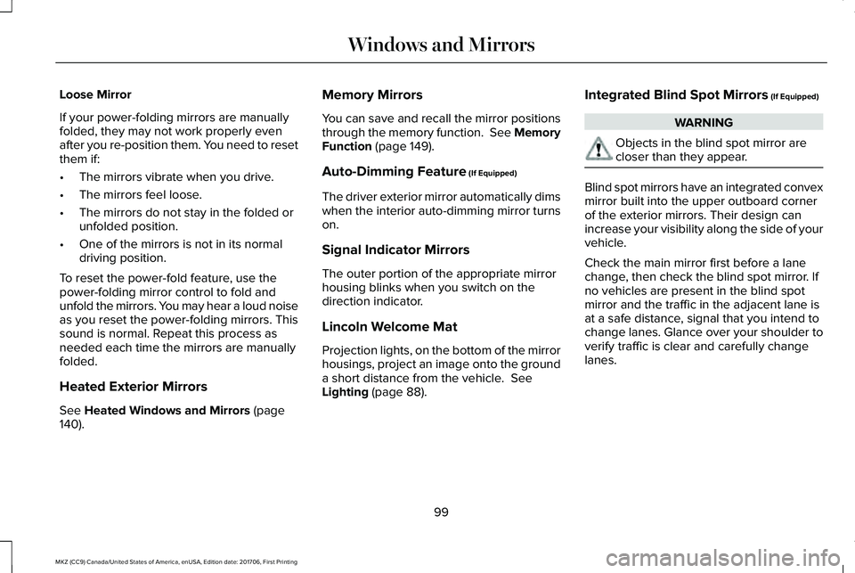 LINCOLN MKZ 2018 Owners Manual Loose Mirror
If your power-folding mirrors are manuallyfolded, they may not work properly evenafter you re-position them. You need to resetthem if:
•The mirrors vibrate when you drive.
•The mirror LINCOLN MKZ 2018 Owners Manual Loose Mirror
If your power-folding mirrors are manuallyfolded, they may not work properly evenafter you re-position them. You need to resetthem if:
•The mirrors vibrate when you drive.
•The mirror