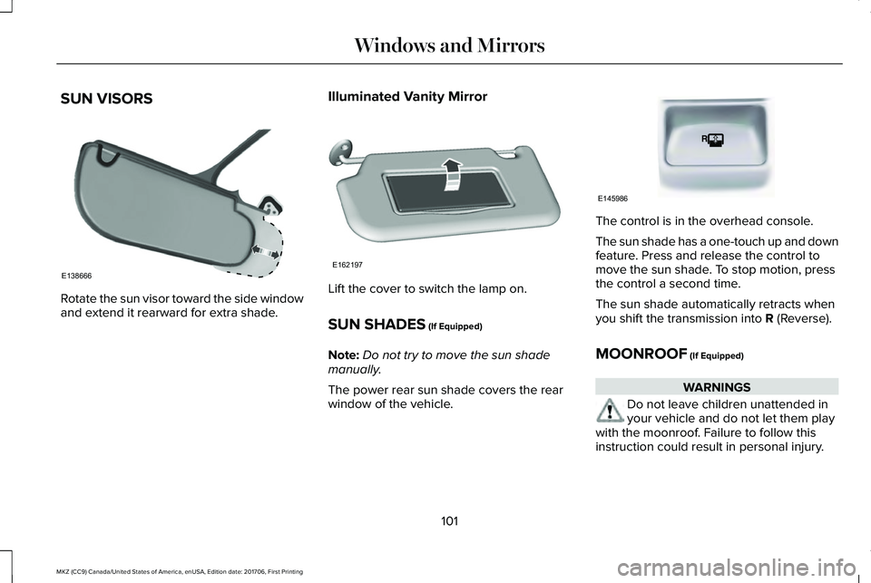 LINCOLN MKZ 2018 Owners Manual SUN VISORS
Rotate the sun visor toward the side windowand extend it rearward for extra shade.
Illuminated Vanity Mirror
Lift the cover to switch the lamp on.
SUN SHADES (If Equipped)
Note:Do not try t LINCOLN MKZ 2018 Owners Manual SUN VISORS
Rotate the sun visor toward the side windowand extend it rearward for extra shade.
Illuminated Vanity Mirror
Lift the cover to switch the lamp on.
SUN SHADES (If Equipped)
Note:Do not try t