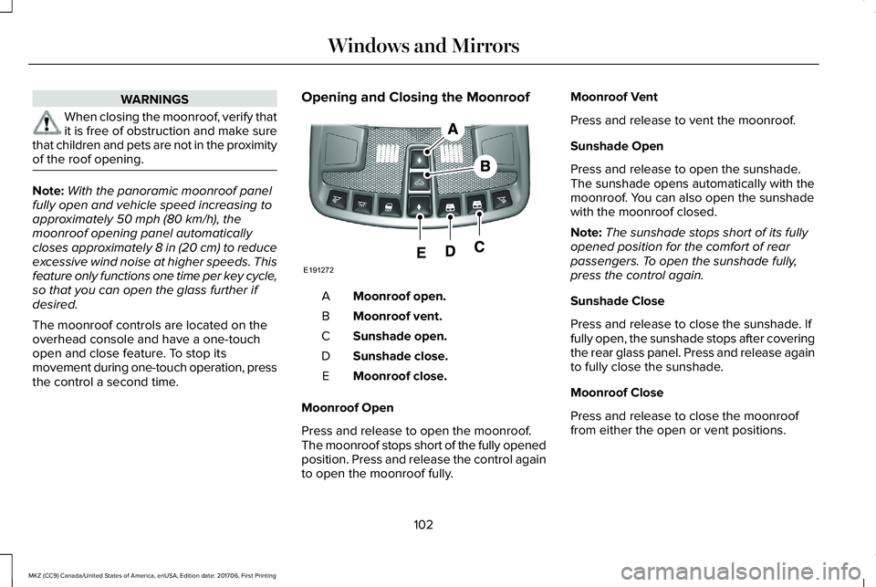 LINCOLN MKZ 2018 Owners Manual WARNINGS
When closing the moonroof, verify thatit is free of obstruction and make surethat children and pets are not in the proximityof the roof opening.
Note:With the panoramic moonroof panelfully op LINCOLN MKZ 2018 Owners Manual WARNINGS
When closing the moonroof, verify thatit is free of obstruction and make surethat children and pets are not in the proximityof the roof opening.
Note:With the panoramic moonroof panelfully op
