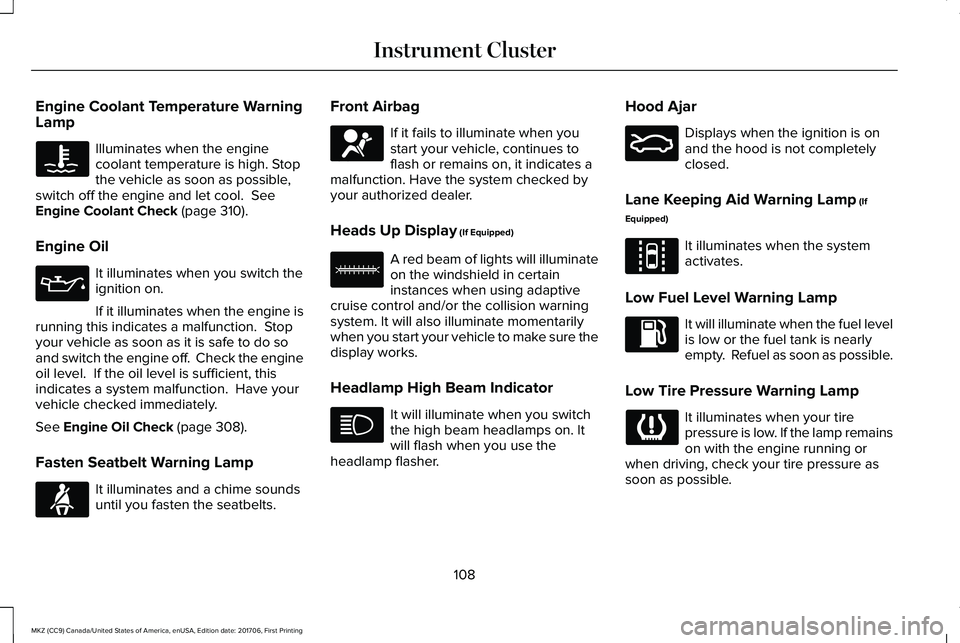 LINCOLN MKZ 2018 Owners Manual Engine Coolant Temperature WarningLamp
Illuminates when the enginecoolant temperature is high. Stopthe vehicle as soon as possible,switch off the engine and let cool. SeeEngine Coolant Check (page 31 LINCOLN MKZ 2018 Owners Manual Engine Coolant Temperature WarningLamp
Illuminates when the enginecoolant temperature is high. Stopthe vehicle as soon as possible,switch off the engine and let cool. SeeEngine Coolant Check (page 31