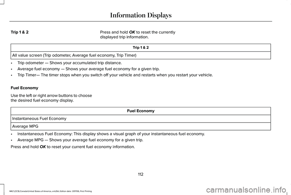 LINCOLN MKZ 2018 User Guide Trip 1 & 2Press and hold OK to reset the currentlydisplayed trip information.
Trip 1 & 2
All value screen (Trip odometer, Average fuel economy, Trip Timer)
•Trip odometer — Shows your accumulated LINCOLN MKZ 2018 User Guide Trip 1 & 2Press and hold OK to reset the currentlydisplayed trip information.
Trip 1 & 2
All value screen (Trip odometer, Average fuel economy, Trip Timer)
•Trip odometer — Shows your accumulated