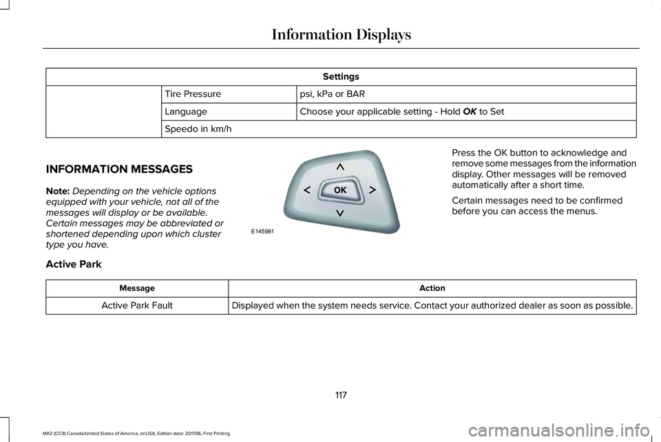 LINCOLN MKZ 2018 Owners Manual Settings
psi, kPa or BARTire Pressure
Choose your applicable setting - Hold OK to SetLanguage
Speedo in km/h
INFORMATION MESSAGES
Note:Depending on the vehicle optionsequipped with your vehicle, not a LINCOLN MKZ 2018 Owners Manual Settings
psi, kPa or BARTire Pressure
Choose your applicable setting - Hold OK to SetLanguage
Speedo in km/h
INFORMATION MESSAGES
Note:Depending on the vehicle optionsequipped with your vehicle, not a