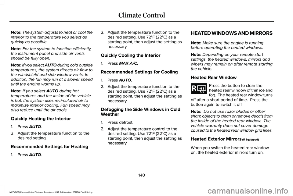 LINCOLN MKZ 2018  Owners Manual Note:The system adjusts to heat or cool theinterior to the temperature you select asquickly as possible.
Note:For the system to function efficiently,the instrument panel and side air ventsshould be fu