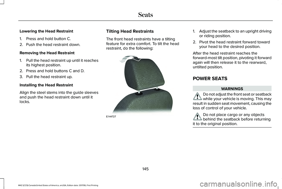 LINCOLN MKZ 2018  Owners Manual Lowering the Head Restraint
1. Press and hold button C.
2. Push the head restraint down.
Removing the Head Restraint
1.Pull the head restraint up until it reachesits highest position.
2. Press and hol
