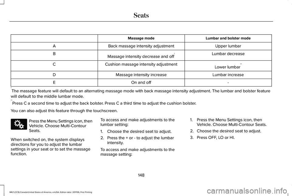 LINCOLN MKZ 2018 Owners Manual Lumbar and bolster modeMassage mode
Upper lumbarBack massage intensity adjustmentA
Lumbar decreaseMassage intensity decrease and off*B
Lower lumbar**Cushion massage intensity adjustmentC
Lumbar increa LINCOLN MKZ 2018 Owners Manual Lumbar and bolster modeMassage mode
Upper lumbarBack massage intensity adjustmentA
Lumbar decreaseMassage intensity decrease and off*B
Lower lumbar**Cushion massage intensity adjustmentC
Lumbar increa
