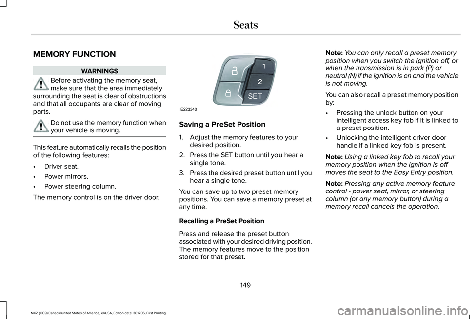 LINCOLN MKZ 2018 Owners Manual MEMORY FUNCTION
WARNINGS
Before activating the memory seat,make sure that the area immediatelysurrounding the seat is clear of obstructionsand that all occupants are clear of movingparts.
Do not use t LINCOLN MKZ 2018 Owners Manual MEMORY FUNCTION
WARNINGS
Before activating the memory seat,make sure that the area immediatelysurrounding the seat is clear of obstructionsand that all occupants are clear of movingparts.
Do not use t