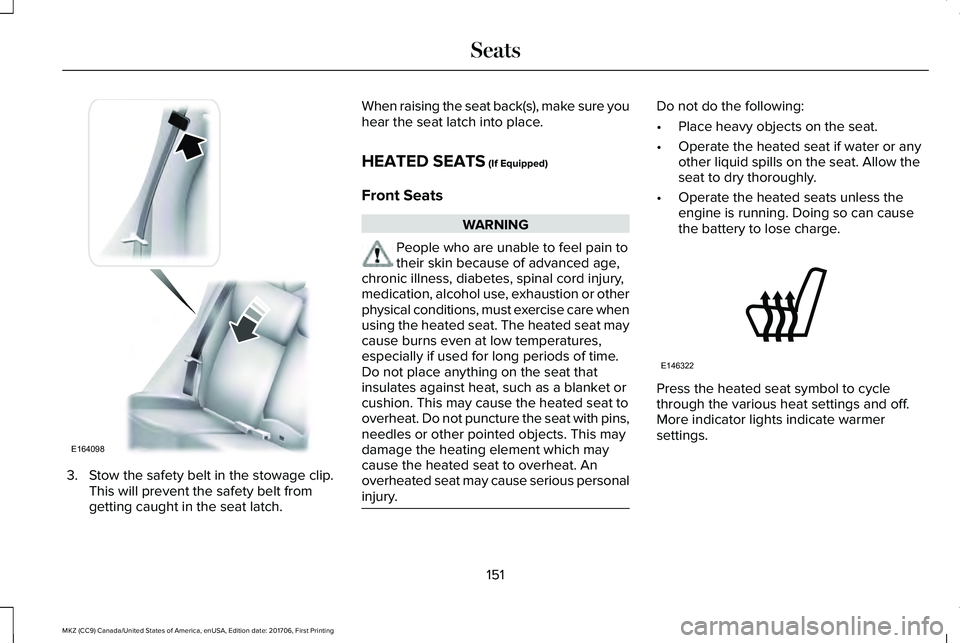 LINCOLN MKZ 2018 Owners Manual 3. Stow the safety belt in the stowage clip.This will prevent the safety belt fromgetting caught in the seat latch.
When raising the seat back(s), make sure youhear the seat latch into place.
HEATED S LINCOLN MKZ 2018 Owners Manual 3. Stow the safety belt in the stowage clip.This will prevent the safety belt fromgetting caught in the seat latch.
When raising the seat back(s), make sure youhear the seat latch into place.
HEATED S