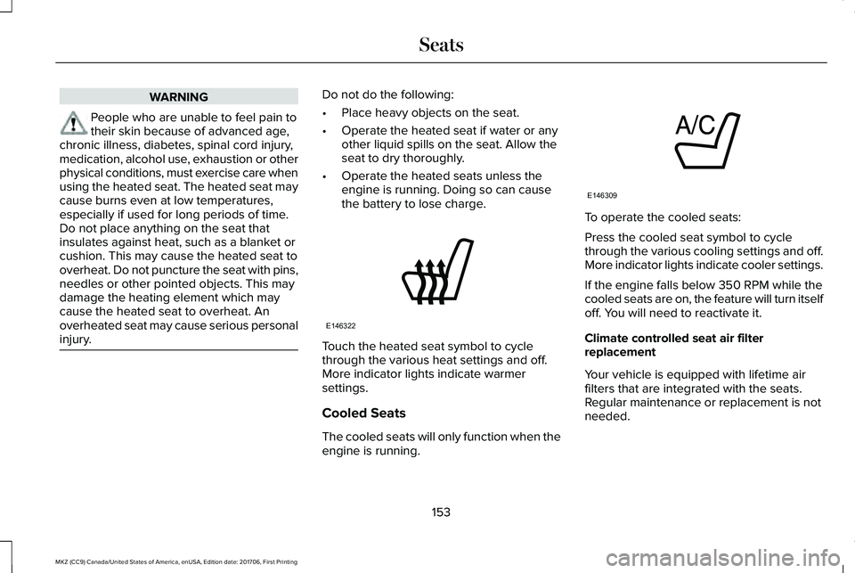 LINCOLN MKZ 2018 Owners Manual WARNING
People who are unable to feel pain totheir skin because of advanced age,chronic illness, diabetes, spinal cord injury,medication, alcohol use, exhaustion or otherphysical conditions, must exer LINCOLN MKZ 2018 Owners Manual WARNING
People who are unable to feel pain totheir skin because of advanced age,chronic illness, diabetes, spinal cord injury,medication, alcohol use, exhaustion or otherphysical conditions, must exer