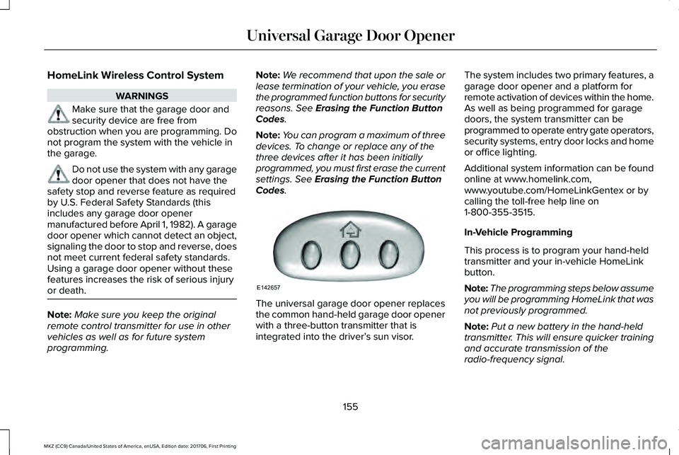 LINCOLN MKZ 2018 Owners Manual HomeLink Wireless Control System
WARNINGS
Make sure that the garage door andsecurity device are free fromobstruction when you are programming. Donot program the system with the vehicle inthe garage.
D LINCOLN MKZ 2018 Owners Manual HomeLink Wireless Control System
WARNINGS
Make sure that the garage door andsecurity device are free fromobstruction when you are programming. Donot program the system with the vehicle inthe garage.
D