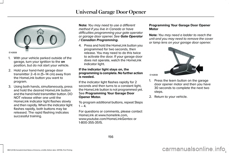 LINCOLN MKZ 2018 Owners Manual 1. With your vehicle parked outside of thegarage, turn your ignition to the onposition, but do not start your vehicle.
2. Hold your hand-held garage doortransmitter 2–6 in (5–14 cm) away fromthe H LINCOLN MKZ 2018 Owners Manual 1. With your vehicle parked outside of thegarage, turn your ignition to the onposition, but do not start your vehicle.
2. Hold your hand-held garage doortransmitter 2–6 in (5–14 cm) away fromthe H