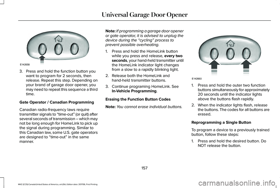 LINCOLN MKZ 2018 Owners Manual 3. Press and hold the function button youwant to program for 2 seconds, thenrelease. Repeat this step. Depending onyour brand of garage door opener, youmay need to repeat this sequence a thirdtime.
Ga LINCOLN MKZ 2018 Owners Manual 3. Press and hold the function button youwant to program for 2 seconds, thenrelease. Repeat this step. Depending onyour brand of garage door opener, youmay need to repeat this sequence a thirdtime.
Ga