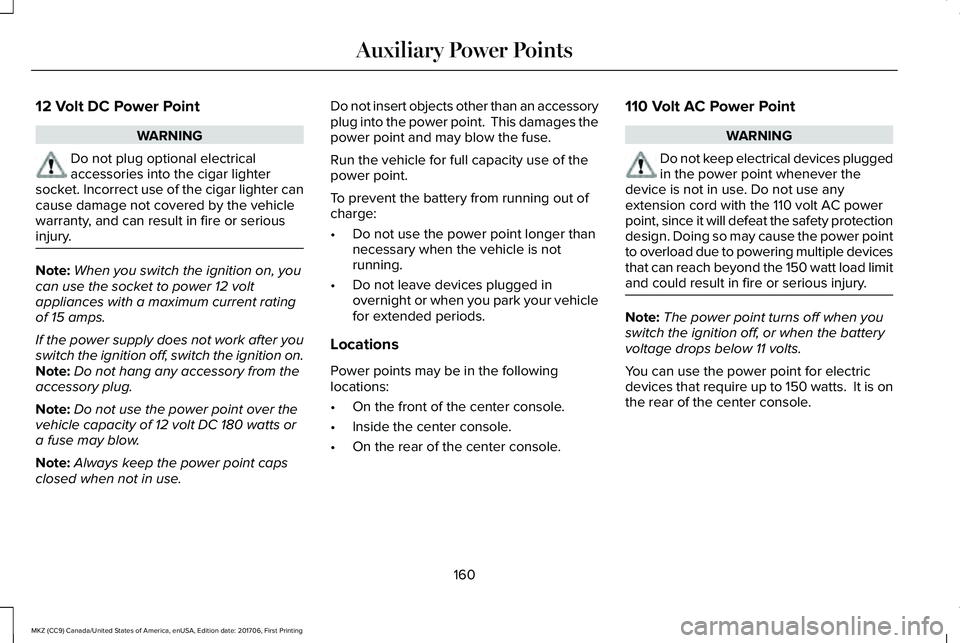 LINCOLN MKZ 2018 Owners Manual 12 Volt DC Power Point
WARNING
Do not plug optional electricalaccessories into the cigar lightersocket. Incorrect use of the cigar lighter cancause damage not covered by the vehiclewarranty, and can r LINCOLN MKZ 2018 Owners Manual 12 Volt DC Power Point
WARNING
Do not plug optional electricalaccessories into the cigar lightersocket. Incorrect use of the cigar lighter cancause damage not covered by the vehiclewarranty, and can r