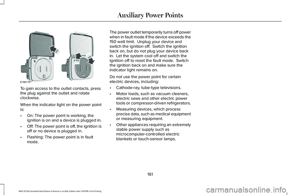 LINCOLN MKZ 2018 Owners Manual To gain access to the outlet contacts, pressthe plug against the outlet and rotateclockwise.
When the indicator light on the power pointis:
•On: The power point is working, theignition is on and a d LINCOLN MKZ 2018 Owners Manual To gain access to the outlet contacts, pressthe plug against the outlet and rotateclockwise.
When the indicator light on the power pointis:
•On: The power point is working, theignition is on and a d