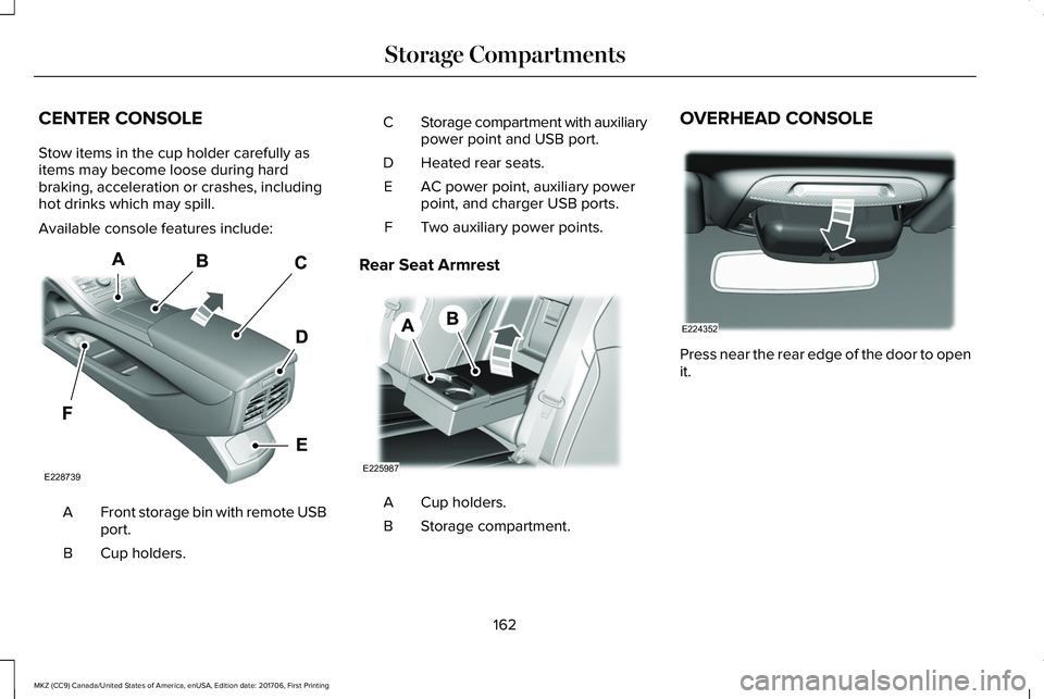 LINCOLN MKZ 2018 Owners Manual CENTER CONSOLE
Stow items in the cup holder carefully asitems may become loose during hardbraking, acceleration or crashes, includinghot drinks which may spill.
Available console features include:
Fro LINCOLN MKZ 2018 Owners Manual CENTER CONSOLE
Stow items in the cup holder carefully asitems may become loose during hardbraking, acceleration or crashes, includinghot drinks which may spill.
Available console features include:
Fro