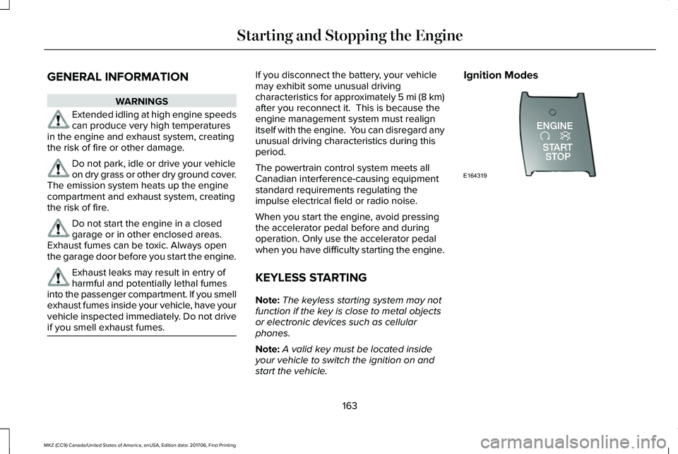 LINCOLN MKZ 2018 User Guide GENERAL INFORMATION
WARNINGS
Extended idling at high engine speedscan produce very high temperaturesin the engine and exhaust system, creatingthe risk of fire or other damage.
Do not park, idle or dri LINCOLN MKZ 2018 User Guide GENERAL INFORMATION
WARNINGS
Extended idling at high engine speedscan produce very high temperaturesin the engine and exhaust system, creatingthe risk of fire or other damage.
Do not park, idle or dri