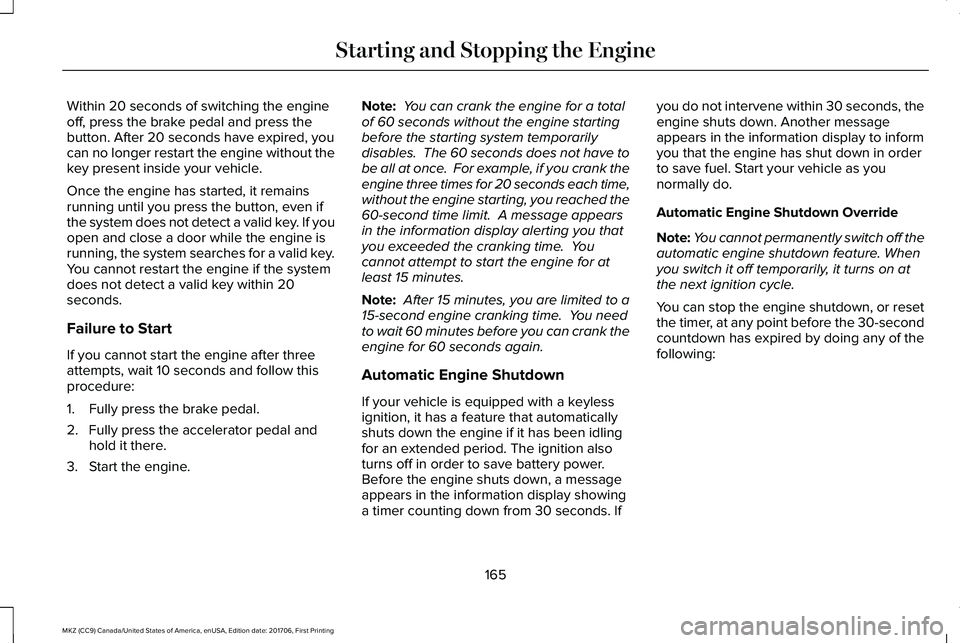 LINCOLN MKZ 2018 User Guide Within 20 seconds of switching the engineoff, press the brake pedal and press thebutton. After 20 seconds have expired, youcan no longer restart the engine without thekey present inside your vehicle.
LINCOLN MKZ 2018 User Guide Within 20 seconds of switching the engineoff, press the brake pedal and press thebutton. After 20 seconds have expired, youcan no longer restart the engine without thekey present inside your vehicle.