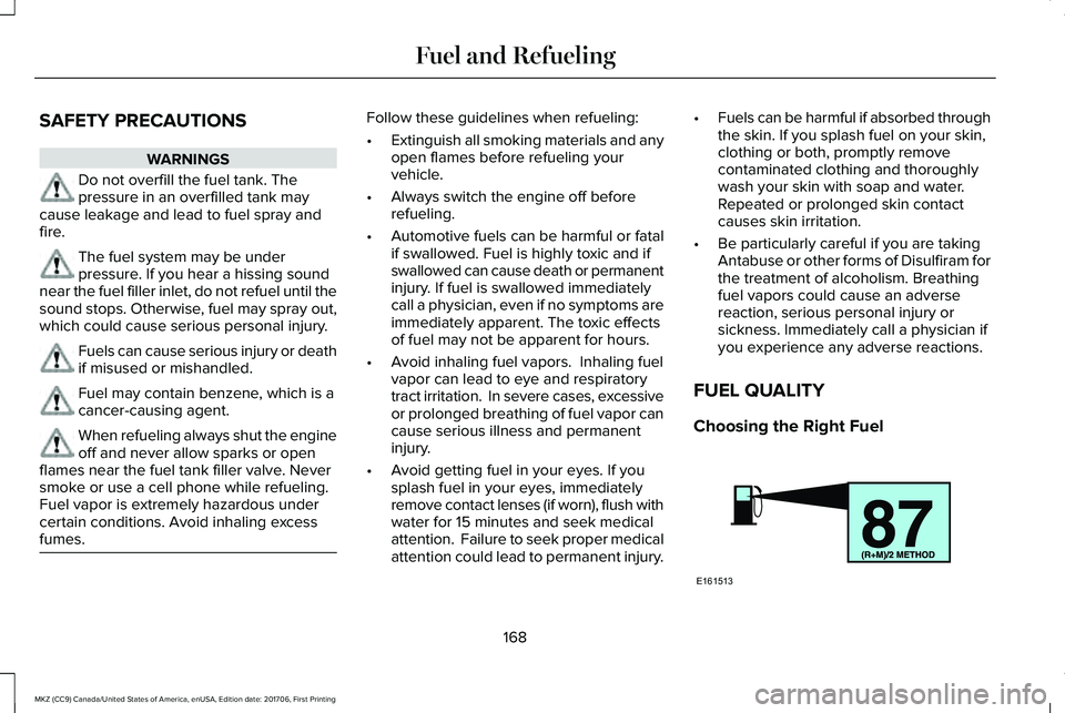 LINCOLN MKZ 2018  Owners Manual SAFETY PRECAUTIONS
WARNINGS
Do not overfill the fuel tank. Thepressure in an overfilled tank maycause leakage and lead to fuel spray andfire.
The fuel system may be underpressure. If you hear a hissin