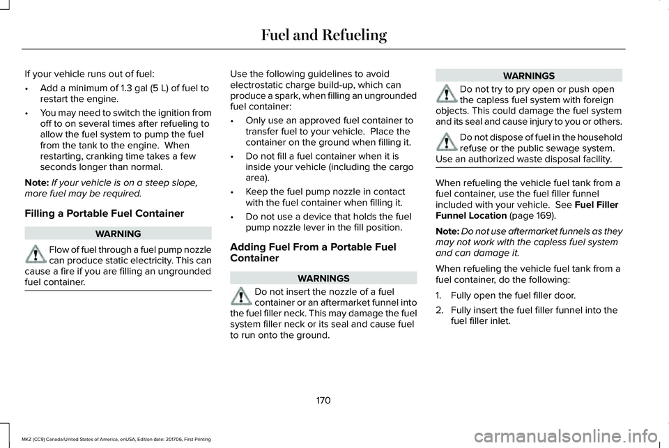 LINCOLN MKZ 2018 Owners Manual If your vehicle runs out of fuel:
•Add a minimum of 1.3 gal (5 L) of fuel torestart the engine.
•You may need to switch the ignition fromoff to on several times after refueling toallow the fuel sy LINCOLN MKZ 2018 Owners Manual If your vehicle runs out of fuel:
•Add a minimum of 1.3 gal (5 L) of fuel torestart the engine.
•You may need to switch the ignition fromoff to on several times after refueling toallow the fuel sy