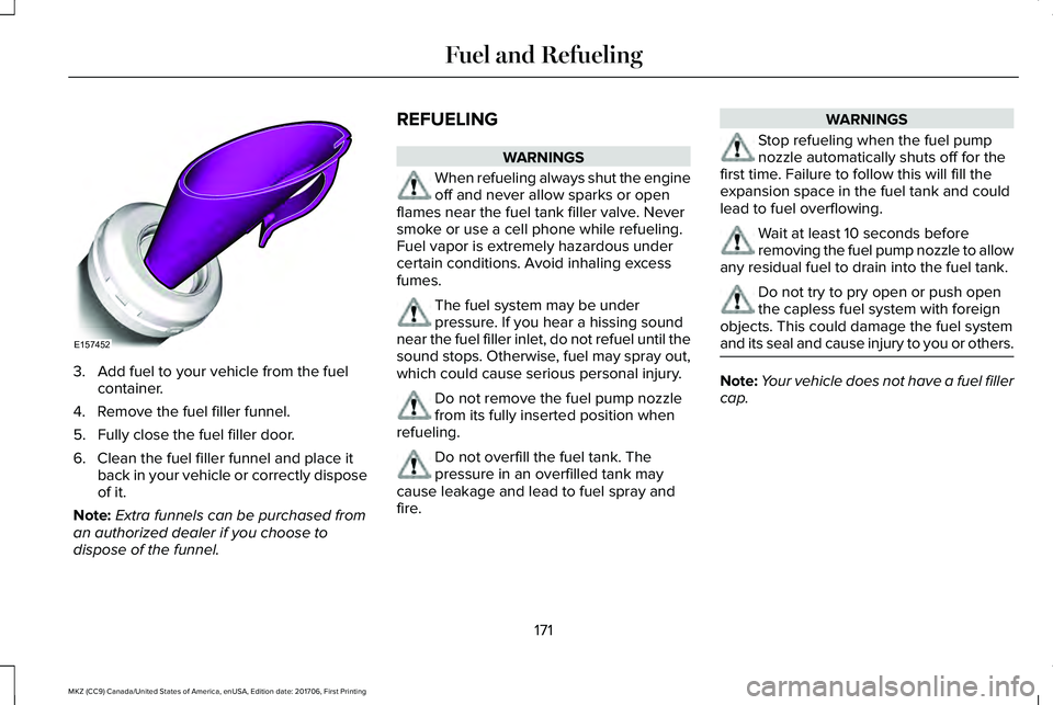 LINCOLN MKZ 2018  Owners Manual 3. Add fuel to your vehicle from the fuelcontainer.
4. Remove the fuel filler funnel.
5. Fully close the fuel filler door.
6. Clean the fuel filler funnel and place itback in your vehicle or correctly