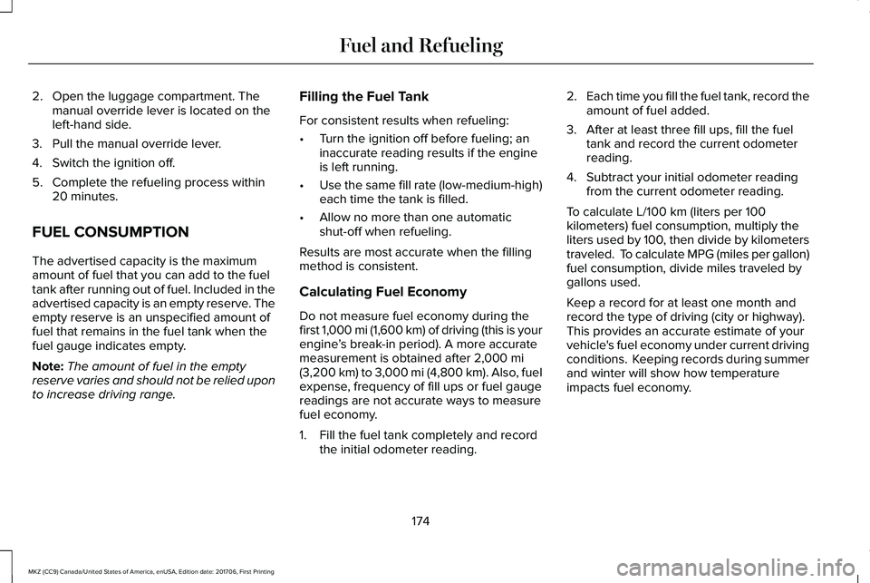 LINCOLN MKZ 2018 Owners Manual 2. Open the luggage compartment. Themanual override lever is located on theleft-hand side.
3. Pull the manual override lever.
4. Switch the ignition off.
5. Complete the refueling process within20 min LINCOLN MKZ 2018 Owners Manual 2. Open the luggage compartment. Themanual override lever is located on theleft-hand side.
3. Pull the manual override lever.
4. Switch the ignition off.
5. Complete the refueling process within20 min