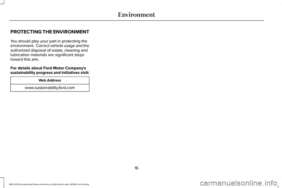 LINCOLN MKZ 2018 Owners Manual PROTECTING THE ENVIRONMENT
You should play your part in protecting theenvironment. Correct vehicle usage and theauthorized disposal of waste, cleaning andlubrication materials are significant stepsto LINCOLN MKZ 2018 Owners Manual PROTECTING THE ENVIRONMENT
You should play your part in protecting theenvironment. Correct vehicle usage and theauthorized disposal of waste, cleaning andlubrication materials are significant stepsto