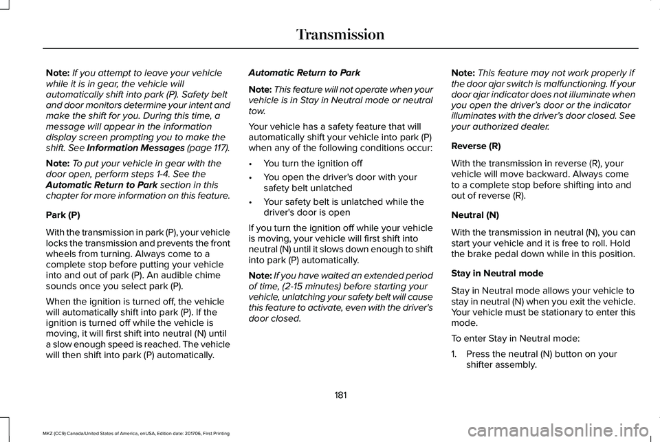 LINCOLN MKZ 2018 Owners Manual Note:If you attempt to leave your vehiclewhile it is in gear, the vehicle willautomatically shift into park (P). Safety beltand door monitors determine your intent andmake the shift for you. During th LINCOLN MKZ 2018 Owners Manual Note:If you attempt to leave your vehiclewhile it is in gear, the vehicle willautomatically shift into park (P). Safety beltand door monitors determine your intent andmake the shift for you. During th