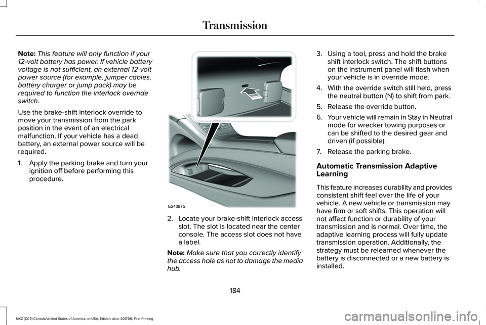 LINCOLN MKZ 2018 Owners Manual Note:This feature will only function if your12-volt battery has power. If vehicle batteryvoltage is not sufficient, an external 12-voltpower source (for example, jumper cables,battery charger or jump LINCOLN MKZ 2018 Owners Manual Note:This feature will only function if your12-volt battery has power. If vehicle batteryvoltage is not sufficient, an external 12-voltpower source (for example, jumper cables,battery charger or jump