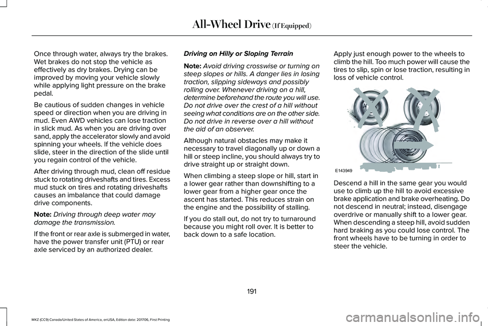 LINCOLN MKZ 2018 Owners Manual Once through water, always try the brakes.Wet brakes do not stop the vehicle aseffectively as dry brakes. Drying can beimproved by moving your vehicle slowlywhile applying light pressure on the brakep LINCOLN MKZ 2018 Owners Manual Once through water, always try the brakes.Wet brakes do not stop the vehicle aseffectively as dry brakes. Drying can beimproved by moving your vehicle slowlywhile applying light pressure on the brakep