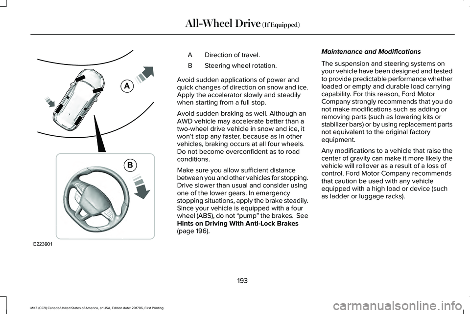 LINCOLN MKZ 2018 Owners Manual Direction of travel.A
Steering wheel rotation.B
Avoid sudden applications of power andquick changes of direction on snow and ice.Apply the accelerator slowly and steadilywhen starting from a full stop LINCOLN MKZ 2018 Owners Manual Direction of travel.A
Steering wheel rotation.B
Avoid sudden applications of power andquick changes of direction on snow and ice.Apply the accelerator slowly and steadilywhen starting from a full stop