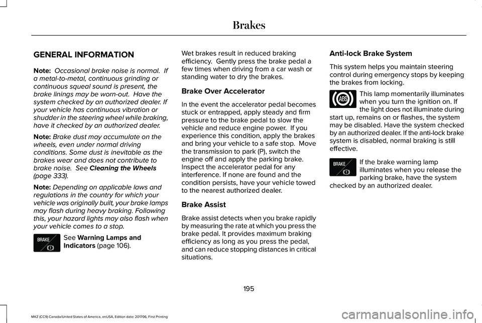 LINCOLN MKZ 2018 Owners Manual GENERAL INFORMATION
Note: Occasional brake noise is normal. Ifa metal-to-metal, continuous grinding orcontinuous squeal sound is present, thebrake linings may be worn-out. Have thesystem checked by LINCOLN MKZ 2018 Owners Manual GENERAL INFORMATION
Note: Occasional brake noise is normal. Ifa metal-to-metal, continuous grinding orcontinuous squeal sound is present, thebrake linings may be worn-out. Have thesystem checked by