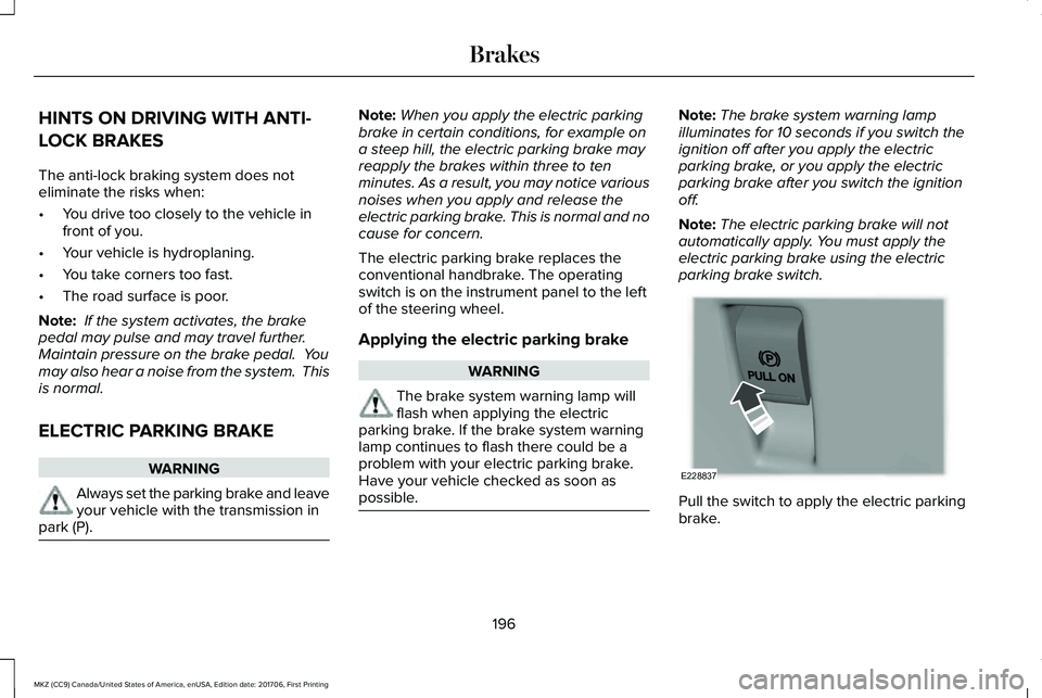 LINCOLN MKZ 2018 Owners Manual HINTS ON DRIVING WITH ANTI-
LOCK BRAKES
The anti-lock braking system does noteliminate the risks when:
•You drive too closely to the vehicle infront of you.
•Your vehicle is hydroplaning.
•You t LINCOLN MKZ 2018 Owners Manual HINTS ON DRIVING WITH ANTI-
LOCK BRAKES
The anti-lock braking system does noteliminate the risks when:
•You drive too closely to the vehicle infront of you.
•Your vehicle is hydroplaning.
•You t