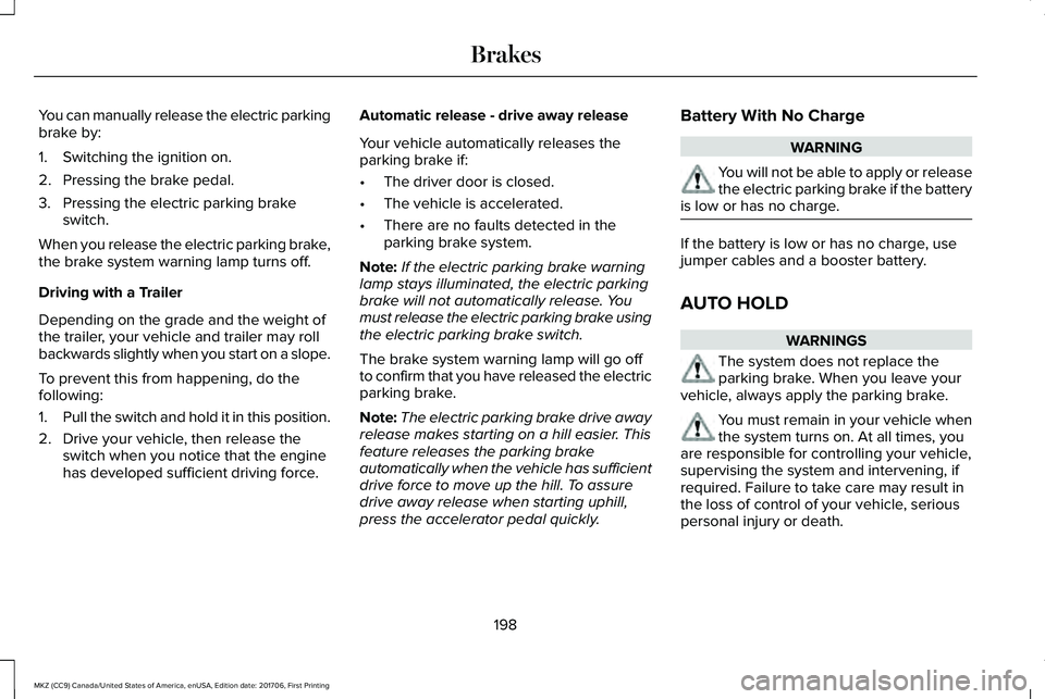 LINCOLN MKZ 2018 Owners Manual You can manually release the electric parkingbrake by:
1. Switching the ignition on.
2. Pressing the brake pedal.
3. Pressing the electric parking brakeswitch.
When you release the electric parking br LINCOLN MKZ 2018 Owners Manual You can manually release the electric parkingbrake by:
1. Switching the ignition on.
2. Pressing the brake pedal.
3. Pressing the electric parking brakeswitch.
When you release the electric parking br