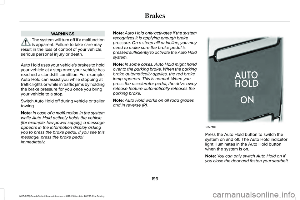 LINCOLN MKZ 2018 Owners Manual WARNINGS
The system will turn off if a malfunctionis apparent. Failure to take care mayresult in the loss of control of your vehicle,serious personal injury or death.
Auto Hold uses your vehicle's LINCOLN MKZ 2018 Owners Manual WARNINGS
The system will turn off if a malfunctionis apparent. Failure to take care mayresult in the loss of control of your vehicle,serious personal injury or death.
Auto Hold uses your vehicle's