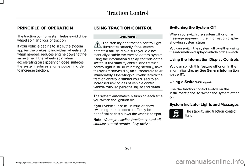 LINCOLN MKZ 2018 Owners Manual PRINCIPLE OF OPERATION
The traction control system helps avoid drivewheel spin and loss of traction.
If your vehicle begins to slide, the systemapplies the brakes to individual wheels and,when needed, LINCOLN MKZ 2018 Owners Manual PRINCIPLE OF OPERATION
The traction control system helps avoid drivewheel spin and loss of traction.
If your vehicle begins to slide, the systemapplies the brakes to individual wheels and,when needed,