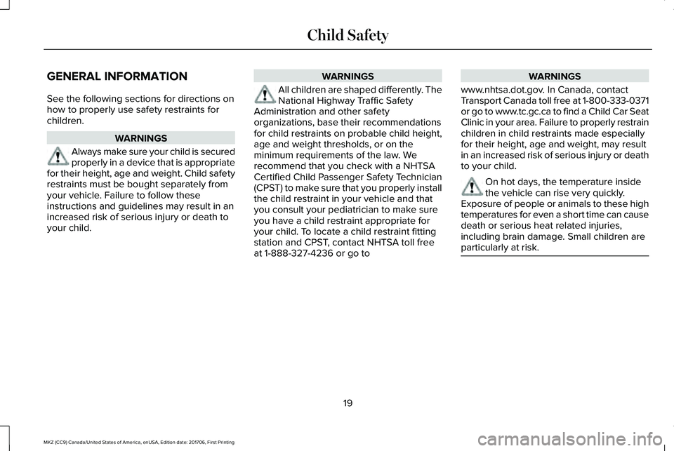 LINCOLN MKZ 2018 Owners Manual GENERAL INFORMATION
See the following sections for directions onhow to properly use safety restraints forchildren.
WARNINGS
Always make sure your child is securedproperly in a device that is appropria LINCOLN MKZ 2018 Owners Manual GENERAL INFORMATION
See the following sections for directions onhow to properly use safety restraints forchildren.
WARNINGS
Always make sure your child is securedproperly in a device that is appropria