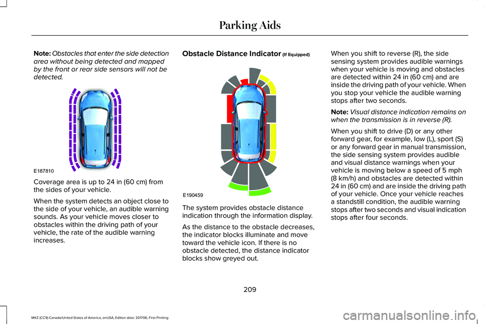 LINCOLN MKZ 2018 Owners Manual Note:Obstacles that enter the side detectionarea without being detected and mappedby the front or rear side sensors will not bedetected.
Coverage area is up to 24 in (60 cm) fromthe sides of your vehi LINCOLN MKZ 2018 Owners Manual Note:Obstacles that enter the side detectionarea without being detected and mappedby the front or rear side sensors will not bedetected.
Coverage area is up to 24 in (60 cm) fromthe sides of your vehi