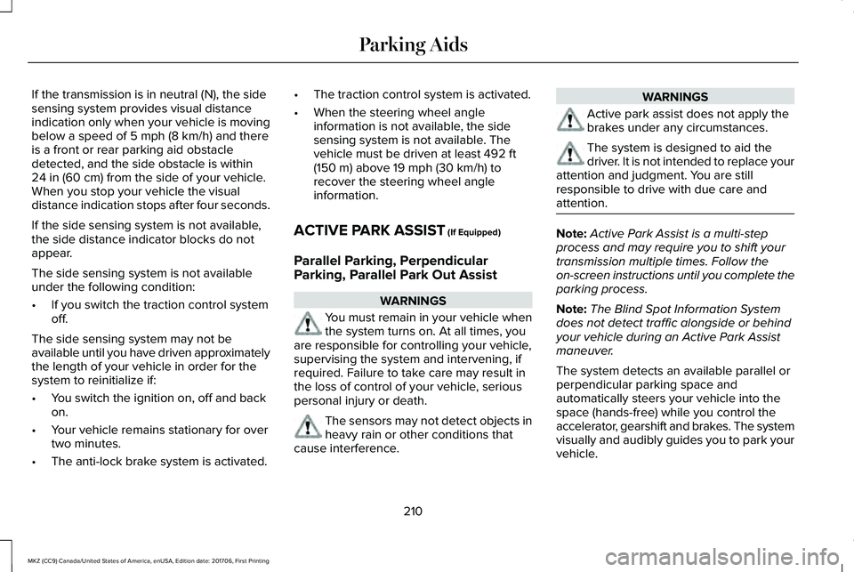 LINCOLN MKZ 2018 Owners Manual If the transmission is in neutral (N), the sidesensing system provides visual distanceindication only when your vehicle is movingbelow a speed of 5 mph (8 km/h) and thereis a front or rear parking aid LINCOLN MKZ 2018 Owners Manual If the transmission is in neutral (N), the sidesensing system provides visual distanceindication only when your vehicle is movingbelow a speed of 5 mph (8 km/h) and thereis a front or rear parking aid