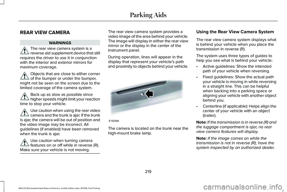 LINCOLN MKZ 2018 Owners Manual REAR VIEW CAMERA
WARNINGS
The rear view camera system is areverse aid supplement device that stillrequires the driver to use it in conjunctionwith the interior and exterior mirrors formaximum coverage LINCOLN MKZ 2018 Owners Manual REAR VIEW CAMERA
WARNINGS
The rear view camera system is areverse aid supplement device that stillrequires the driver to use it in conjunctionwith the interior and exterior mirrors formaximum coverage