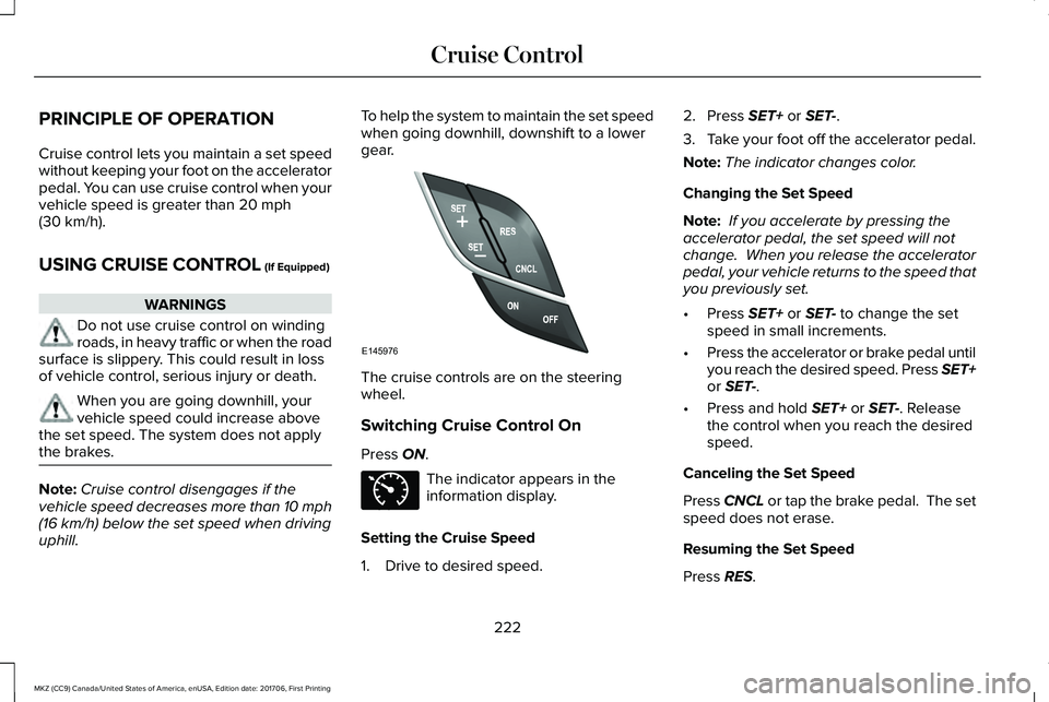 LINCOLN MKZ 2018 Owners Manual PRINCIPLE OF OPERATION
Cruise control lets you maintain a set speedwithout keeping your foot on the acceleratorpedal. You can use cruise control when yourvehicle speed is greater than 20 mph(30 km/h). LINCOLN MKZ 2018 Owners Manual PRINCIPLE OF OPERATION
Cruise control lets you maintain a set speedwithout keeping your foot on the acceleratorpedal. You can use cruise control when yourvehicle speed is greater than 20 mph(30 km/h).