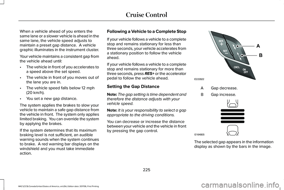 LINCOLN MKZ 2018 Owners Manual When a vehicle ahead of you enters thesame lane or a slower vehicle is ahead in thesame lane, the vehicle speed adjusts tomaintain a preset gap distance. A vehiclegraphic illuminates in the instrumen LINCOLN MKZ 2018 Owners Manual When a vehicle ahead of you enters thesame lane or a slower vehicle is ahead in thesame lane, the vehicle speed adjusts tomaintain a preset gap distance. A vehiclegraphic illuminates in the instrumen