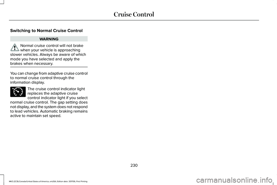 LINCOLN MKZ 2018 Owners Manual Switching to Normal Cruise Control
WARNING
Normal cruise control will not brakewhen your vehicle is approachingslower vehicles. Always be aware of whichmode you have selected and apply thebrakes when LINCOLN MKZ 2018 Owners Manual Switching to Normal Cruise Control
WARNING
Normal cruise control will not brakewhen your vehicle is approachingslower vehicles. Always be aware of whichmode you have selected and apply thebrakes when